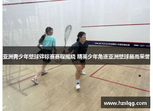 亚洲青少年壁球锦标赛赛程揭晓 精英少年角逐亚洲壁球最高荣誉