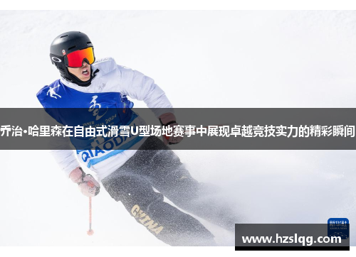 乔治·哈里森在自由式滑雪U型场地赛事中展现卓越竞技实力的精彩瞬间