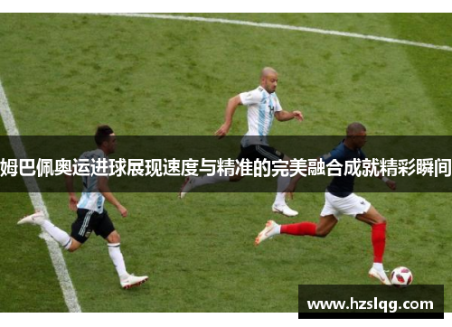 姆巴佩奥运进球展现速度与精准的完美融合成就精彩瞬间