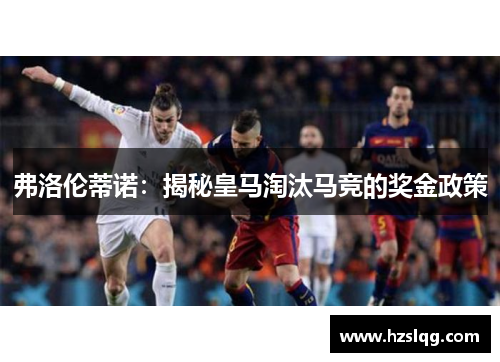 弗洛伦蒂诺：揭秘皇马淘汰马竞的奖金政策