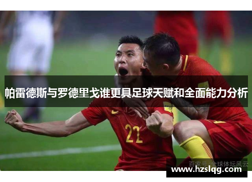 帕雷德斯与罗德里戈谁更具足球天赋和全面能力分析