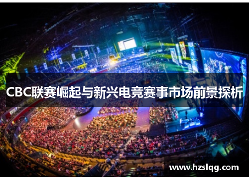 CBC联赛崛起与新兴电竞赛事市场前景探析
