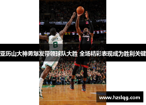 亚历山大神勇爆发带领球队大胜 全场精彩表现成为胜利关键