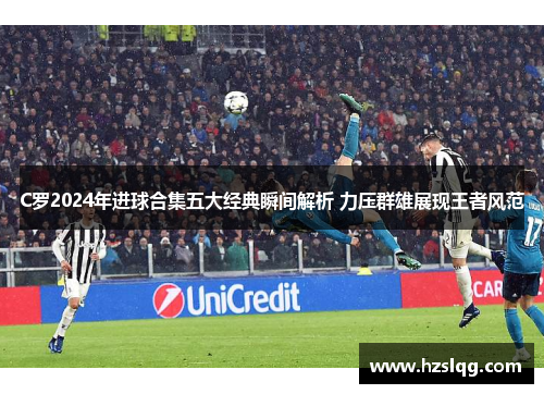 C罗2024年进球合集五大经典瞬间解析 力压群雄展现王者风范