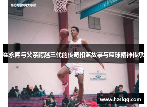 崔永熙与父亲跨越三代的传奇扣篮故事与篮球精神传承