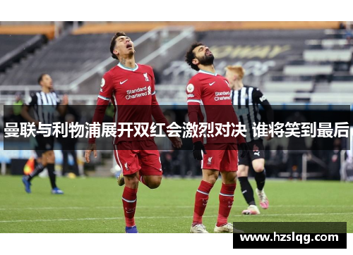 曼联与利物浦展开双红会激烈对决 谁将笑到最后