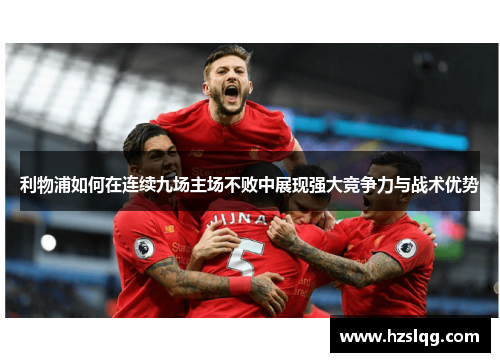 利物浦如何在连续九场主场不败中展现强大竞争力与战术优势