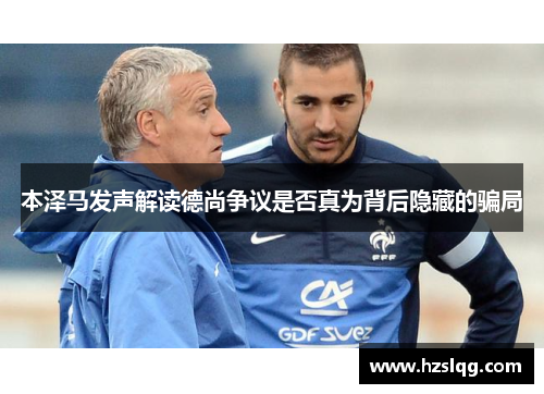 本泽马发声解读德尚争议是否真为背后隐藏的骗局