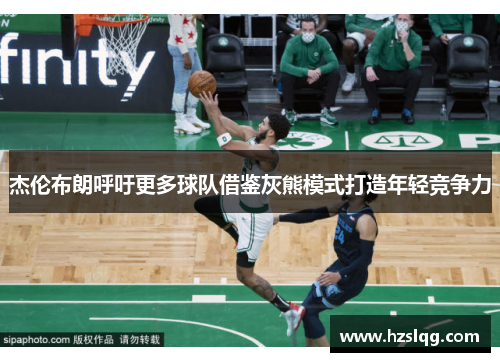 杰伦布朗呼吁更多球队借鉴灰熊模式打造年轻竞争力