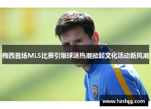 梅西首场MLS比赛引爆球迷热潮掀起文化活动新风潮